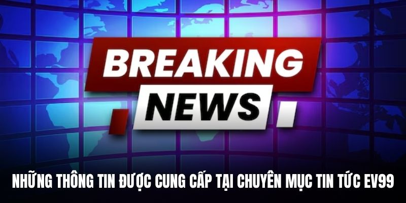 Những thông tin được cung cấp tại chuyên mục tin tức EV99.
